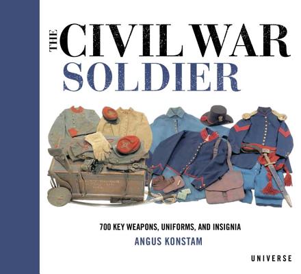 The Civil War Soldier: Includes Over 700 Key Weapons, Uniforms, & Insignia - Angus Konstam