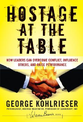 Hostage at the Table: How Leaders Can Overcome Conflict, Influence Others, and Raise Performance - George Kohlrieser