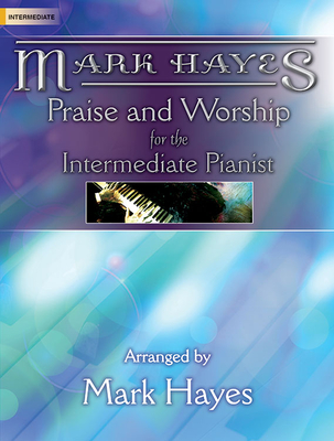 Mark Hayes: Praise and Worship for the Intermediate Pianist - Mark Hayes