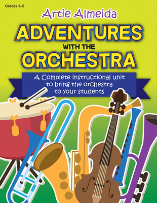 Adventures with the Orchestra: A Complete Instructional Unit to Bring the Orchestra to Your Students - Artie Almeida