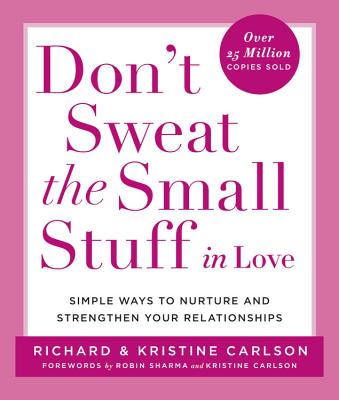 Don't Sweat the Small Stuff in Love: Simple Ways to Nurture and Strengthen Your Relationships - Richard Carlson