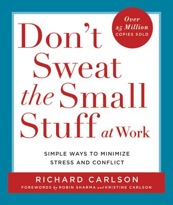 Don't Sweat the Small Stuff at Work: Simple Ways to Minimize Stress and Conflict - Richard Carlson