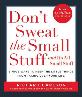 Don't Sweat the Small Stuff . . . and It's All Small Stuff: Simple Ways to Keep the Little Things from Taking Over Your Life - Richard Carlson