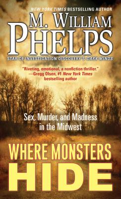 Where Monsters Hide: Sex, Murder, and Madness in the Midwest - M. William Phelps