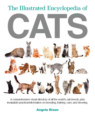 The Illustrated Encyclopedia of Cats: A Comprehensive Visual Directory of All the World's Cat Breeds, Plus Invaluable Practical Information on Breedin - Angela Rixon
