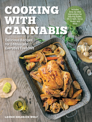 Cooking with Cannabis: Delicious Recipes for Edibles and Everyday Favorites - Includes Step-By-Step Instructions for Infusing Butter, Oil, Cr - Laurie Wolf