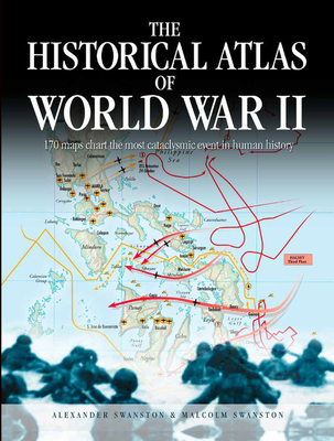 The Historical Atlas of World War II: 170 Maps That Chart the Most Cataclysmic Event in Human History - Alexander Swanston