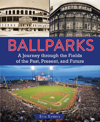 Ballparks: A Journey Through the Fields of the Past, Present, and Future - Eric Enders