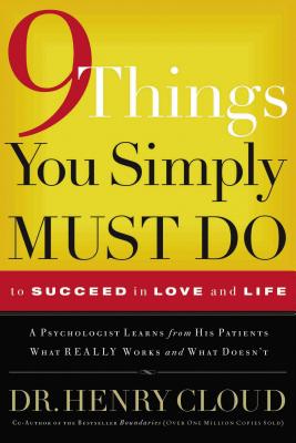 9 Things You Simply Must Do to Succeed in Love and Life: A Psychologist Learns from His Patients What Really Works and What Doesn't - Henry Cloud
