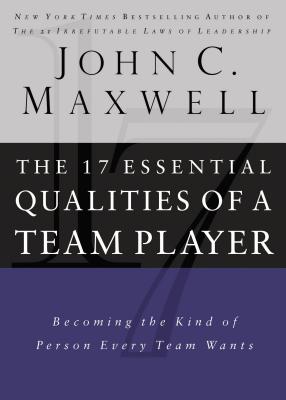 17 Essential Qualities of a Team Player: Becoming the Kind of Person Every Team Wants - John C. Maxwell