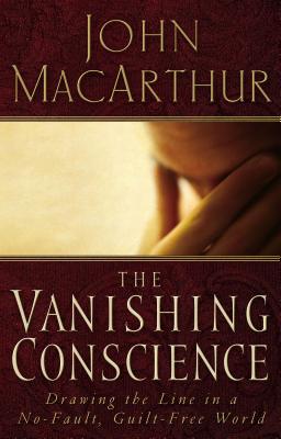 The Vanishing Conscience: Drawing the Line in a No-Fault, Guilt-Free World - John F. Macarthur
