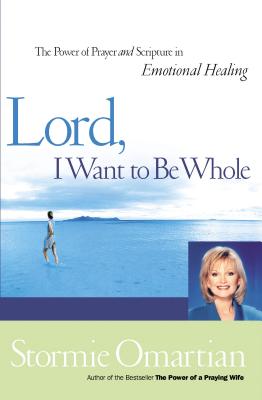 Lord, I Want to Be Whole: The Power of Prayer and Scripture in Emotional Healing - Stormie Omartian