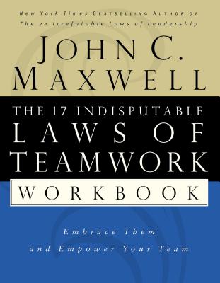 The 17 Indisputable Laws of Teamwork Workbook: Embrace Them and Empower Your Team - John C. Maxwell