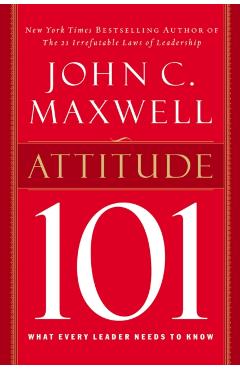 Attitude 101: What Every Leader Needs to Know - John C. Maxwell