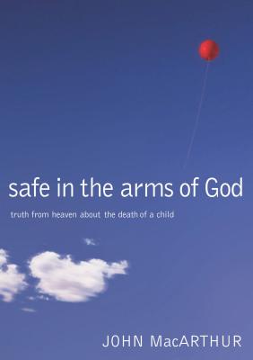 Safe in the Arms of God: Truth from Heaven about the Death of a Child - John F. Macarthur
