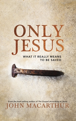 Only Jesus: What It Really Means to Be Saved - John F. Macarthur