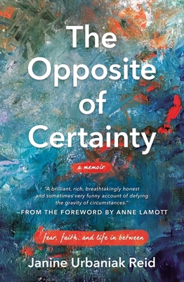 The Opposite of Certainty: Fear, Faith, and Life in Between - Janine Urbaniak Reid