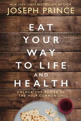 Eat Your Way to Life and Health: Unlock the Power of the Holy Communion - Joseph Prince
