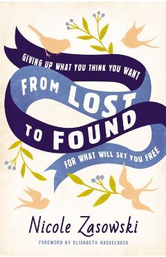 From Lost to Found: Giving Up What You Think You Want for What Will Set You Free - Nicole Zasowski