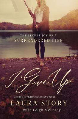 I Give Up: The Secret Joy of a Surrendered Life - Laura Story