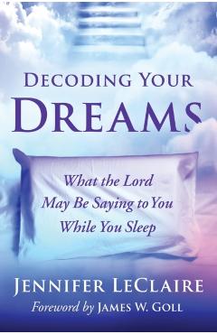 Decoding Your Dreams: What the Lord May Be Saying to You While You Sleep - Jennifer Leclaire