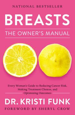Breasts: The Owner's Manual: Every Woman's Guide to Reducing Cancer Risk, Making Treatment Choices, and Optimizing Outcomes - Kristi Funk