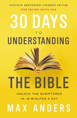 30 Days to Understanding the Bible, 30th Anniversary: Unlock the Scriptures in 15 Minutes a Day - Max Anders