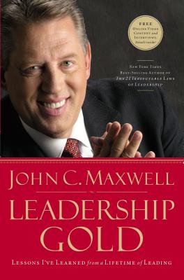 Leadership Gold: Lessons I've Learned from a Lifetime of Leading - John C. Maxwell