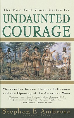 Undaunted Courage: Meriwether Lewis, Thomas Jefferson, and the Opening of the American West - Stephen E. Ambrose
