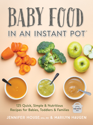 Baby Food in an Instant Pot: 125 Quick, Simple and Nutritious Recipes for Babies and Toddlers - Jennifer House