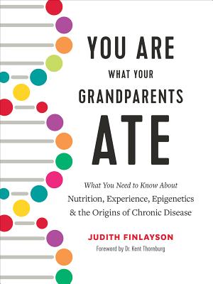 You Are What Your Grandparents Ate: What You Need to Know about Nutrition, Experience, Epigenetics and the Origins of Chronic Disease - Judith Finlayson