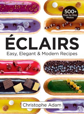 Eclairs: Easy, Elegant and Modern Recipes - Christophe Adam