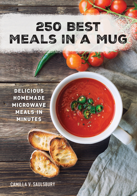250 Best Meals in a Mug: Delicious Homemade Microwave Meals in Minutes - Camilla Saulsbury