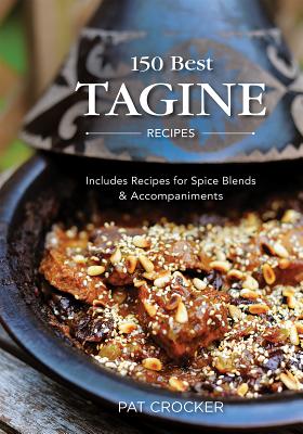 150 Best Tagine Recipes: Including Tantalizing Recipes for Spice Blends and Accompaniments - Pat Crocker