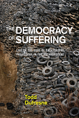 The Democracy of Suffering: Life on the Edge of Catastrophe, Philosophy in the Anthropocene - Todd Dufresne