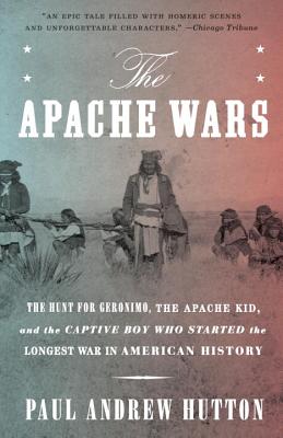 The Apache Wars: The Hunt for Geronimo, the Apache Kid, and the Captive Boy Who Started the Longest War in American History - Paul Andrew Hutton