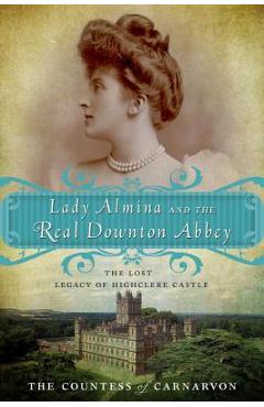 Poza produsului Lady Almina and the Real Downton Abbey: The Lost Legacy of Highclere Castle - The Countess Of Carnarvon