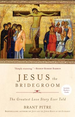 Jesus the Bridegroom: The Greatest Love Story Ever Told - Brant Pitre
