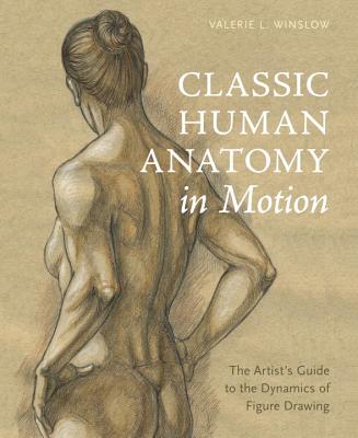Classic Human Anatomy in Motion: The Artist's Guide to the Dynamics of Figure Drawing - Valerie L. Winslow