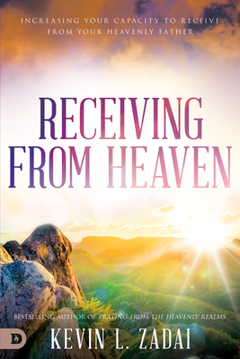 Receiving from Heaven: Increasing Your Capacity to Receive from Your Heavenly Father - Kevin Zadai