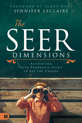 The Seer Dimensions: Activating Your Prophetic Sight to See the Unseen - Jennifer Leclaire