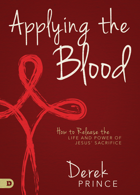 Applying the Blood: How to Release the Life and Power of Jesus' Sacrifice - Derek Prince