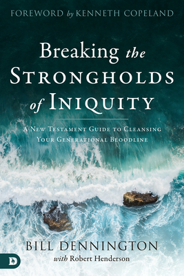 Breaking the Strongholds of Iniquity: A New Testament Guide to Cleansing Your Generational Bloodline - Bill Dennington