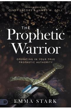 The Prophetic Warrior: Operating in Your True Prophetic Authority - Emma Stark