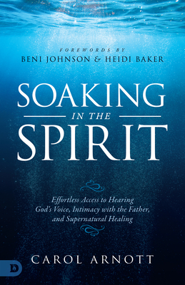 Soaking in the Spirit: Effortless Access to Hearing God's Voice, Intimacy with the Father, and Supernatural Healing - Carol Arnott