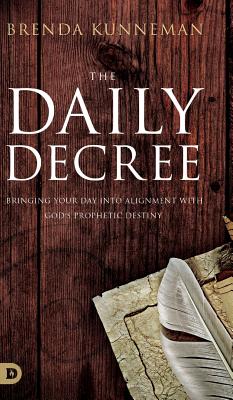 The Daily Decree: Bringing Your Day into Alignment with God's Prophetic Destiny - Brenda Kunneman