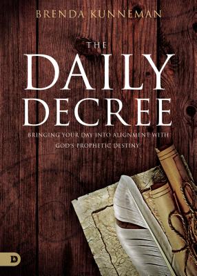 The Daily Decree: Bringing Your Day Into Alignment with God's Prophetic Destiny - Brenda Kunneman