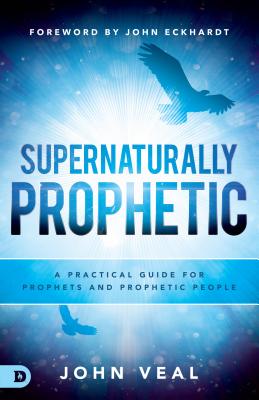 Supernaturally Prophetic: A Practical Guide for Prophets and Prophetic People - John Veal