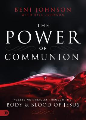 The Power of Communion: Accessing Miracles Through the Body and Blood of Jesus - Beni Johnson