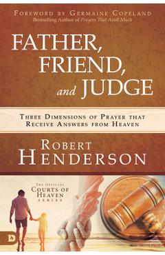Coperta cărții 'Father, Friend, and Judge: Three Dimensions of Prayer That Receive Answers from Heaven - Robert Henderson'